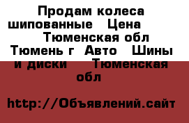 Продам колеса шипованные › Цена ­ 14 000 - Тюменская обл., Тюмень г. Авто » Шины и диски   . Тюменская обл.